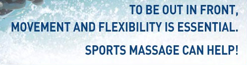 To be out in front, movement and flexibility is essential. Sports massage can Help!